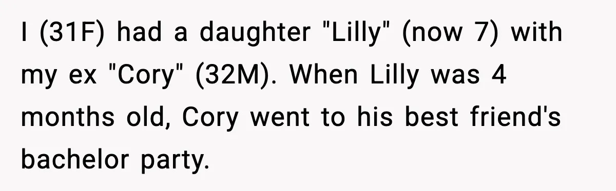 I (31F) had a daughter "Lilly" (now 7) with my ex "Cory" (32M). When Lilly was 4 months old, Cory went to his best friend's bachelor party.