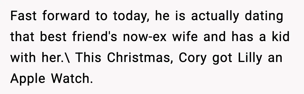 Fast forward to today, he is actually dating that best friend's now-ex wife and has a kid with her.\ This Christmas, Cory got Lilly an Apple Watch.