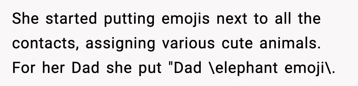 She started putting emojis next to all the contacts, assigning various cute animals. For her Dad she put "Dad \elephant emoji\.