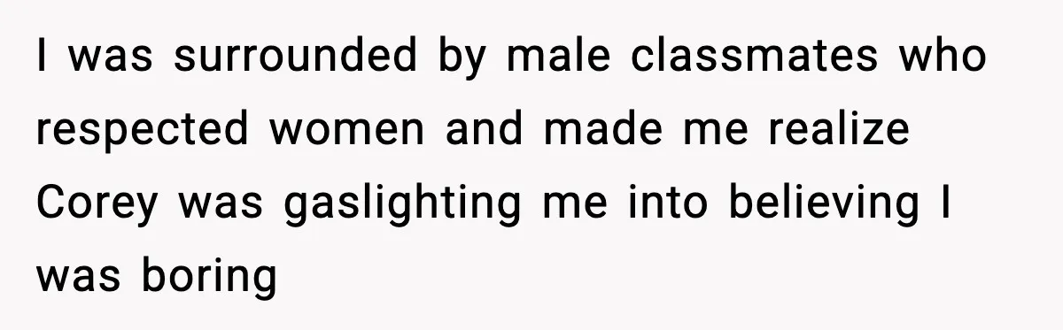 I was surrounded by male classmates who respected women and made me realize Corey was gaslighting me into believing I was boring