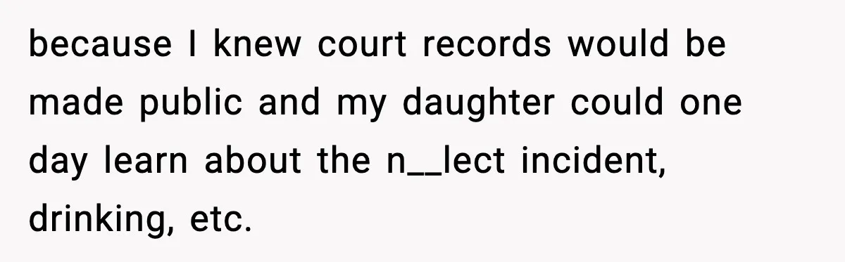 because I knew court records would be made public and my daughter could one day learn about the n__lect incident, drinking, etc.