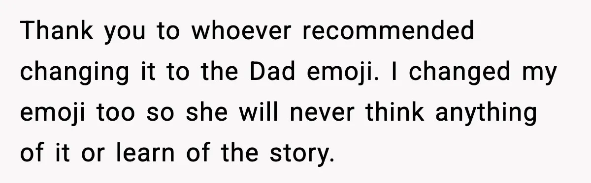 Thank you to whoever recommended changing it to the Dad emoji. I changed my emoji too so she will never think anything of it or learn of the story.