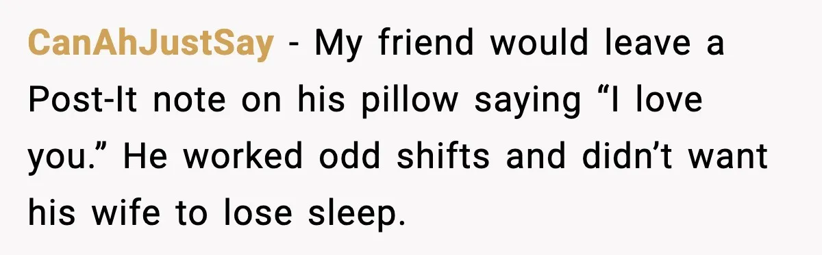 CanAhJustSay - My friend would leave a Post-It note on his pillow saying “I love you.” He worked odd shifts and didn’t want his wife to lose sleep.