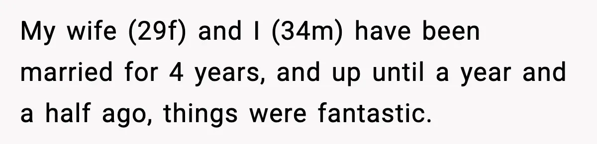 My wife (29f) and I (34m) have been married for 4 years, and up until a year and a half ago, things were fantastic.