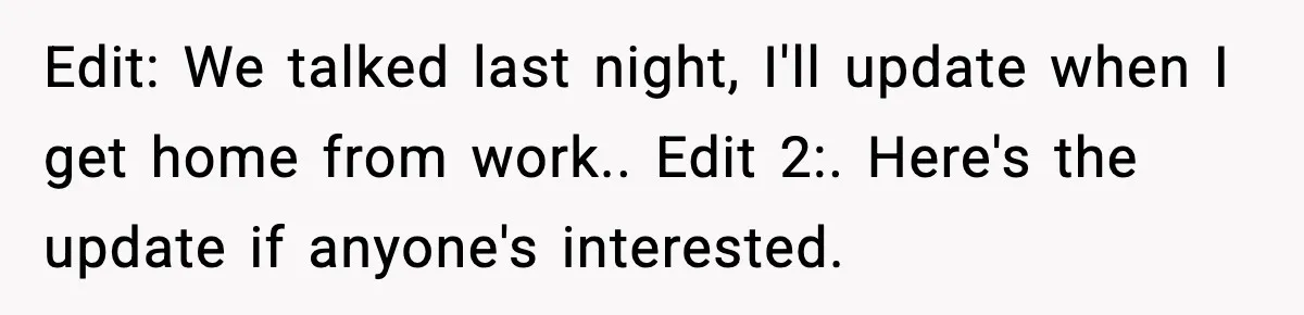 Edit: We talked last night, I'll update when I get home from work.. Edit 2:. Here's the update if anyone's interested.