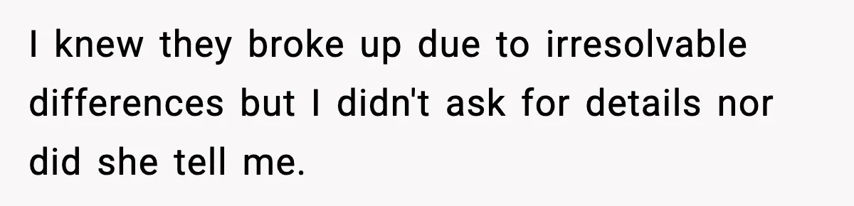 I knew they broke up due to irresolvable differences but I didn't ask for details nor did she tell me.