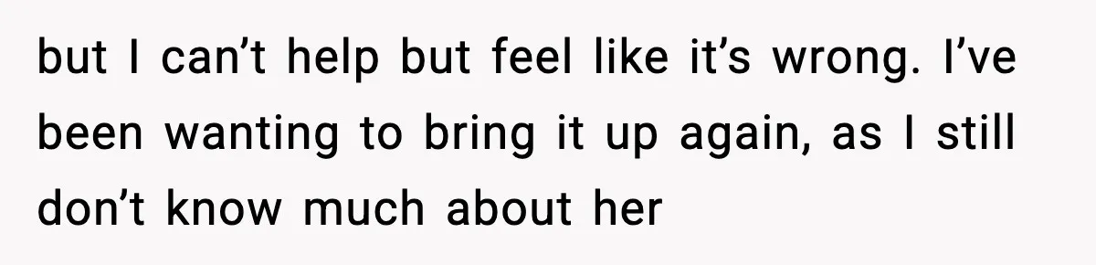 but I can’t help but feel like it’s wrong. I’ve been wanting to bring it up again, as I still don’t know much about her