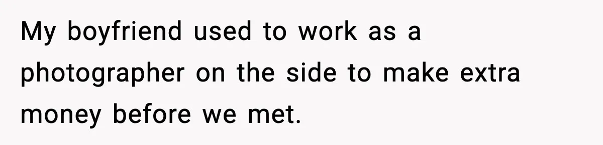 My boyfriend used to work as a photographer on the side to make extra money before we met.