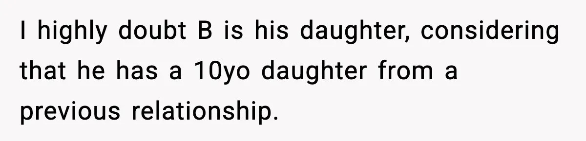 I highly doubt B is his daughter, considering that he has a 10yo daughter from a previous relationship.