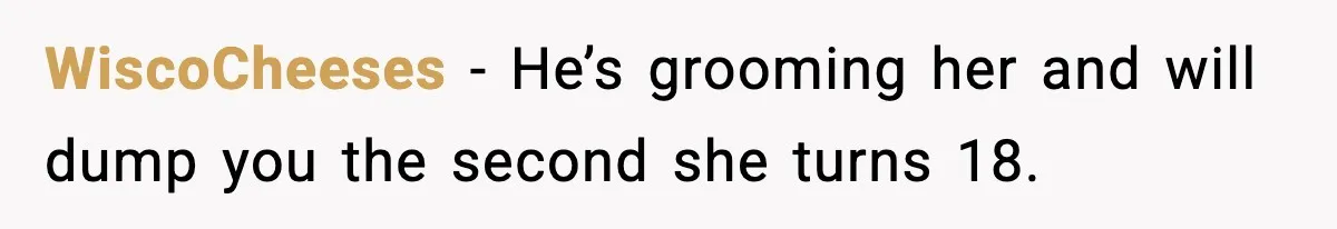 WiscoCheeses - He’s grooming her and will dump you the second she turns 18.