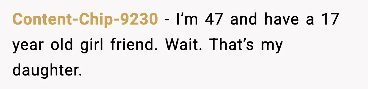 Content-Chip-9230 - I’m 47 and have a 17 year old girl friend. Wait. That’s my daughter.