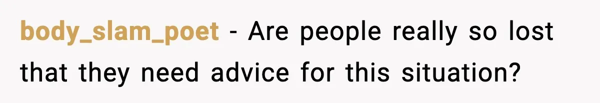 body_slam_poet - Are people really so lost that they need advice for this situation?