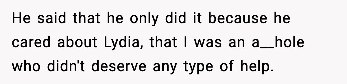 He said that he only did it because he cared about Lydia, that I was an a__hole who didn't deserve any type of help.