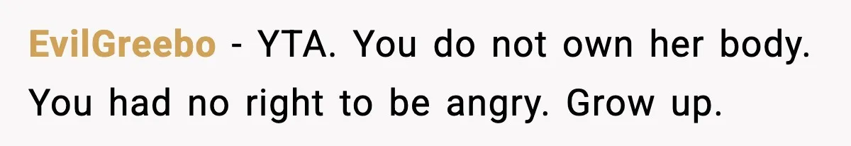 EvilGreebo - YTA. You do not own her body. You had no right to be angry. Grow up.