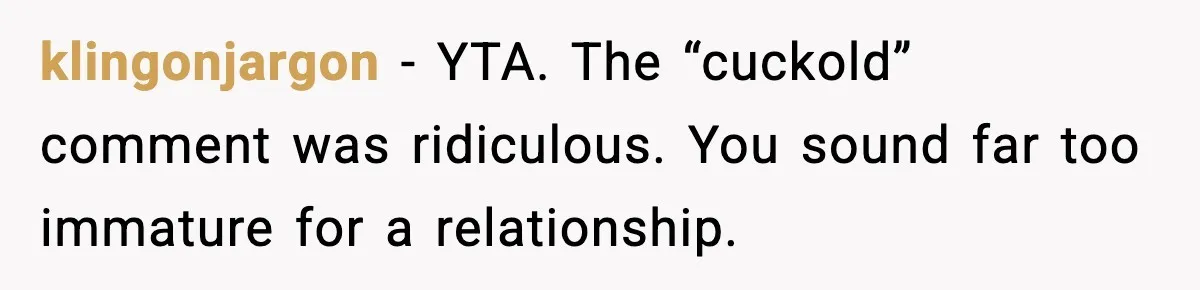 klingonjargon - YTA. The “cuckold” comment was ridiculous. You sound far too immature for a relationship.