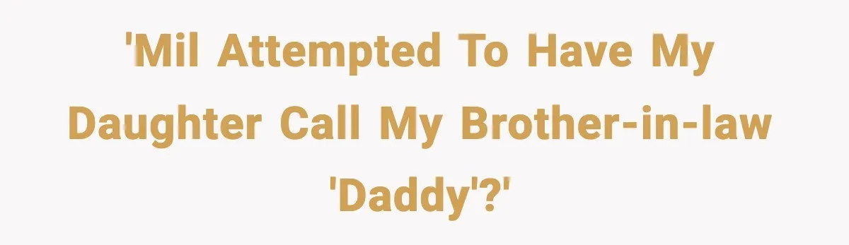 'MiL attempted to have my daughter call my brother-in-law 'daddy'?'