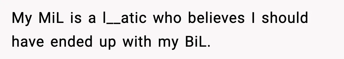 My MiL is a l__atic who believes I should have ended up with my BiL.