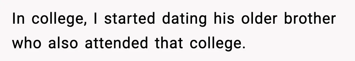 In college, I started dating his older brother who also attended that college.