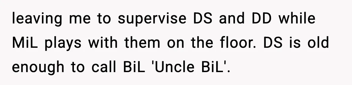 leaving me to supervise DS and DD while MiL plays with them on the floor. DS is old enough to call BiL 'Uncle BiL'.