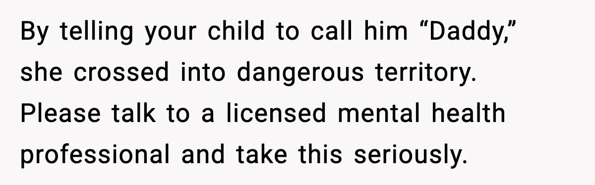 By telling your child to call him “Daddy,” she crossed into dangerous territory. Please talk to a licensed mental health professional and take this seriously.