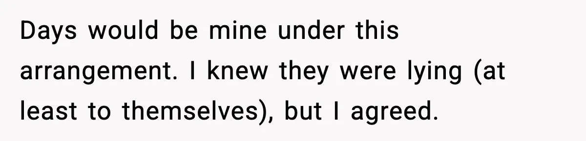 Days would be mine under this arrangement. I knew they were lying (at least to themselves), but I agreed.