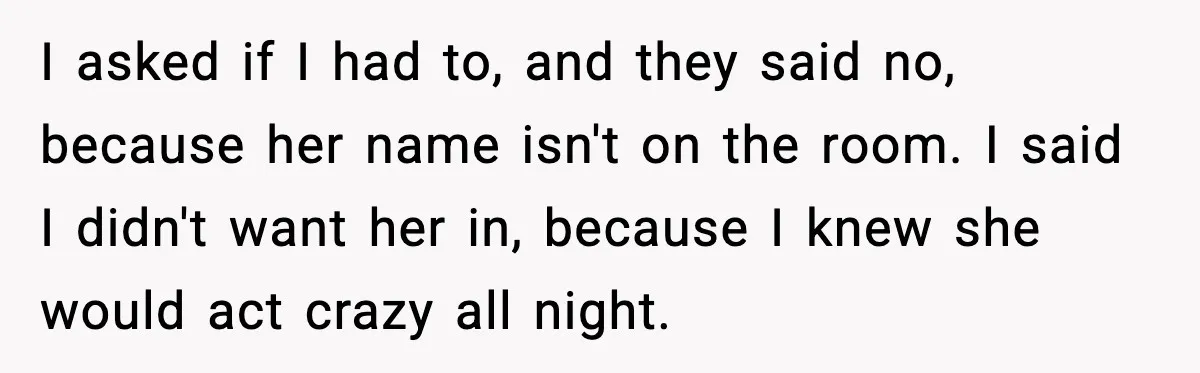 I asked if I had to, and they said no, because her name isn't on the room. I said I didn't want her in, because I knew she would act...