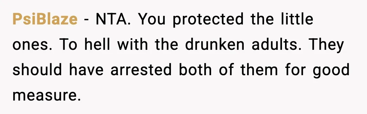 PsiBlaze - NTA. You protected the little ones. To hell with the drunken adults. They should have arrested both of them for good measure.