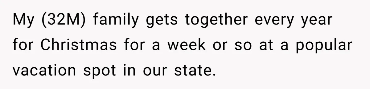 My (32M) family gets together every year for Christmas for a week or so at a popular vacation spot in our state.