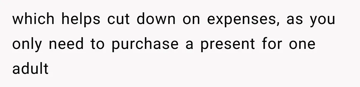 which helps cut down on expenses, as you only need to purchase a present for one adult
