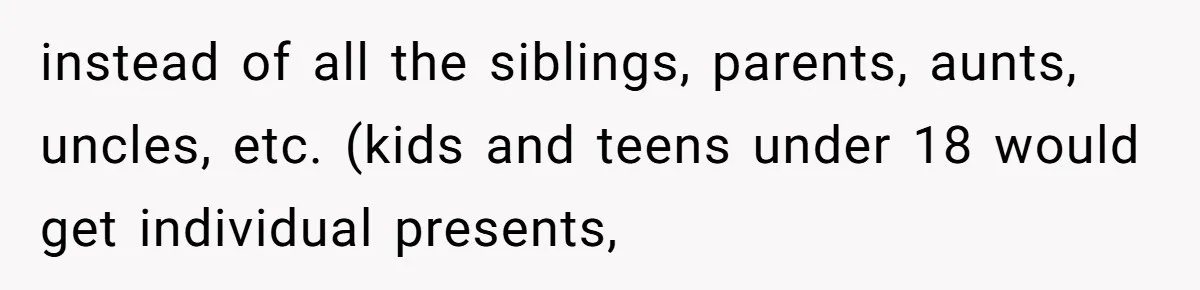 instead of all the siblings, parents, aunts, uncles, etc. (kids and teens under 18 would get individual presents,