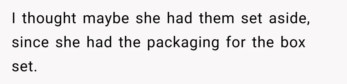 I thought maybe she had them set aside, since she had the packaging for the box set.