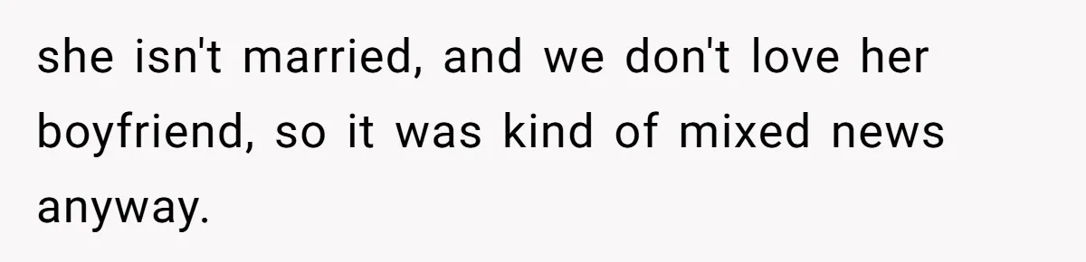she isn't married, and we don't love her boyfriend, so it was kind of mixed news anyway.