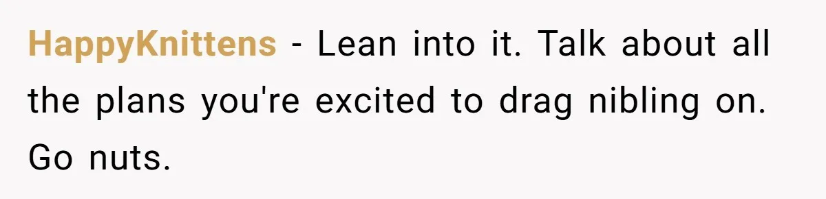 HappyKnittens − Lean into it. Talk about all the plans you're excited to drag nibling on. Go nuts.