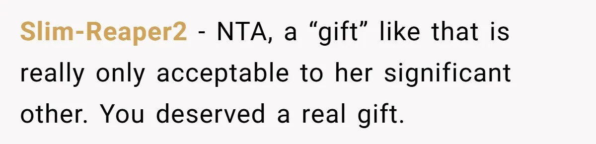 Slim-Reaper2 − NTA, a “gift” like that is really only acceptable to her significant other. You deserved a real gift.