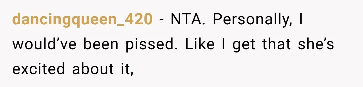 dancingqueen_420 − NTA. Personally, I would’ve been pissed. Like I get that she’s excited about it,