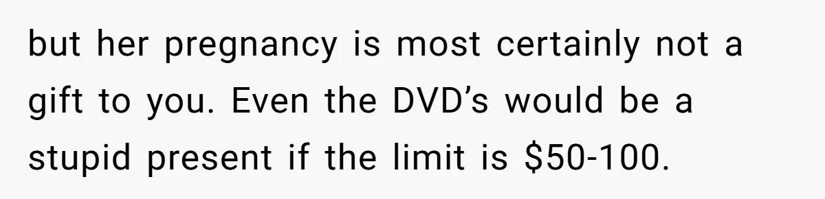 but her pregnancy is most certainly not a gift to you. Even the DVD’s would be a stupid present if the limit is $50-100.