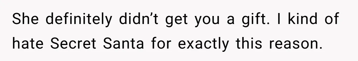 She definitely didn’t get you a gift. I kind of hate Secret Santa for exactly this reason.