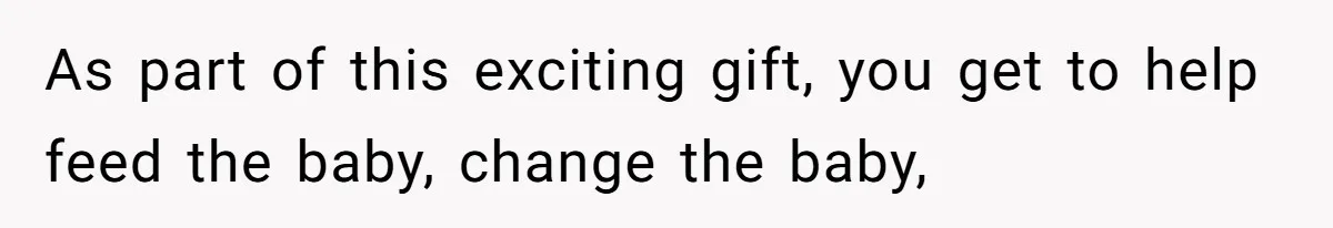 As part of this exciting gift, you get to help feed the baby, change the baby,