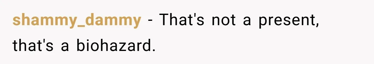 shammy_dammy − That's not a present, that's a biohazard.