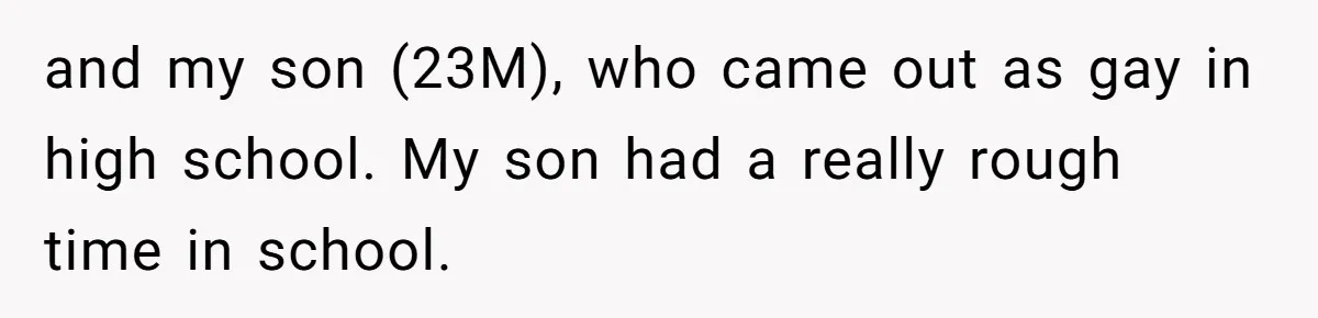 and my son (23M), who came out as gay in high school. My son had a really rough time in school.