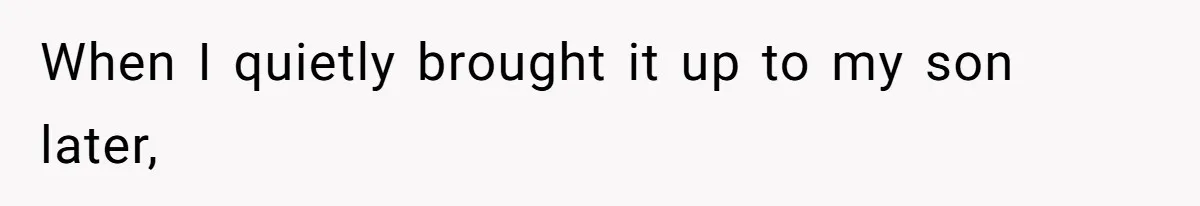 When I quietly brought it up to my son later,