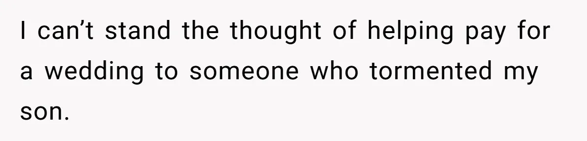 I can’t stand the thought of helping pay for a wedding to someone who tormented my son.