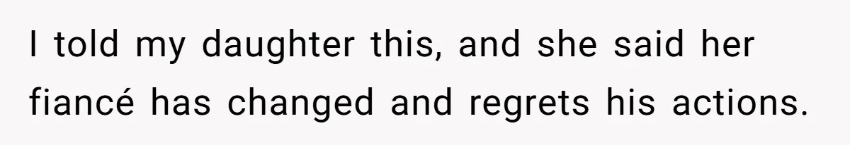 I told my daughter this, and she said her fiancé has changed and regrets his actions.
