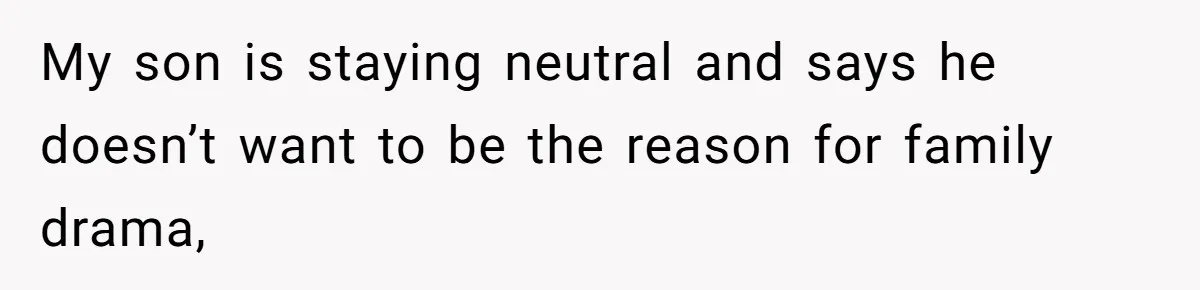 My son is staying neutral and says he doesn’t want to be the reason for family drama,