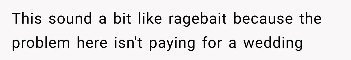This sound a bit like ragebait because the problem here isn't paying for a wedding
