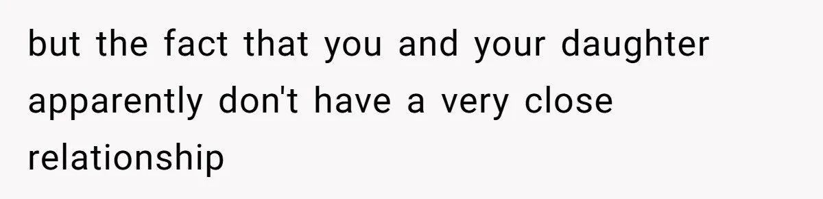 but the fact that you and your daughter apparently don't have a very close relationship