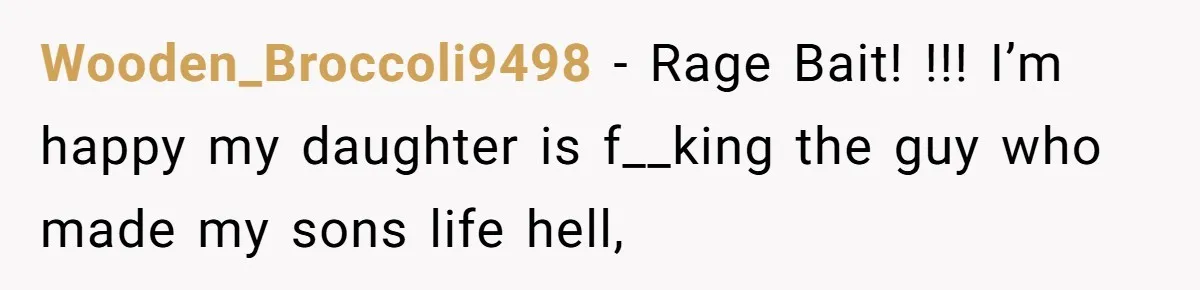 Wooden_Broccoli9498 − Rage Bait! !!! I’m happy my daughter is f__king the guy who made my sons life hell,