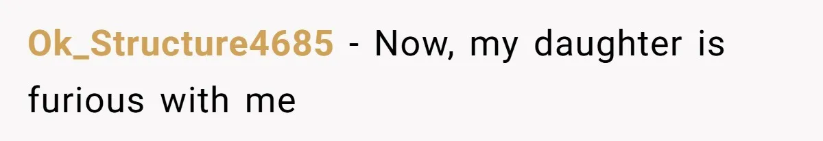Ok_Structure4685 − Now, my daughter is furious with me