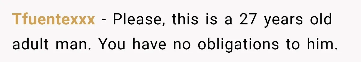 Tfuentexxx − Please, this is a 27 years old adult man. You have no obligations to him.