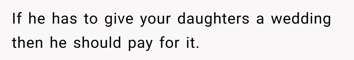If he has to give your daughters a wedding then he should pay for it.
